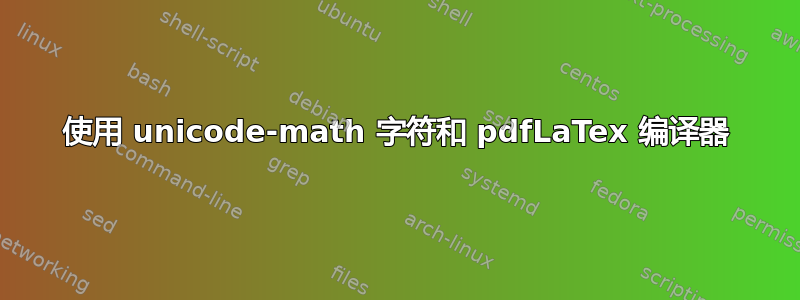 使用 unicode-math 字符和 pdfLaTex 编译器