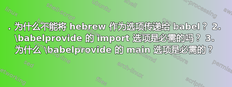 1. 为什么不能将 hebrew 作为选项传递给 babel？ 2. \babelprovide 的 import 选项是必需的吗？ 3. 为什么 \babelprovide 的 main 选项是必需的？