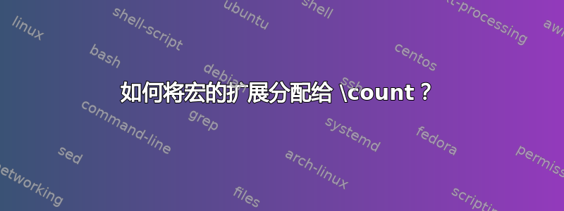 如何将宏的扩展分配给 \count？