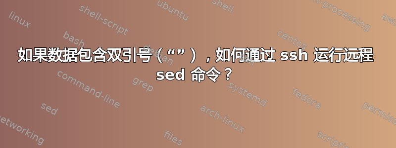 如果数据包含双引号（“”），如何通过 ssh 运行远程 sed 命令？