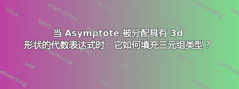 当 Asymptote 被分配具有 3d 形状的代数表达式时，它如何填充三元组类型？