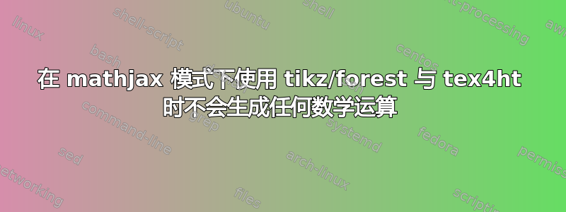 在 mathjax 模式下使用 tikz/forest 与 tex4ht 时不会生成任何数学运算