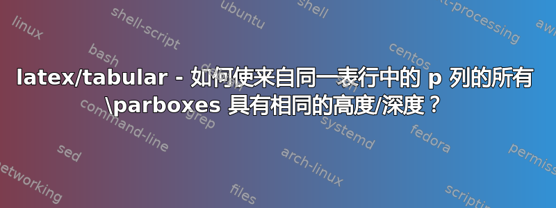 latex/tabular - 如何使来自同一表行中的 p 列的所有 \parboxes 具有相同的高度/深度？