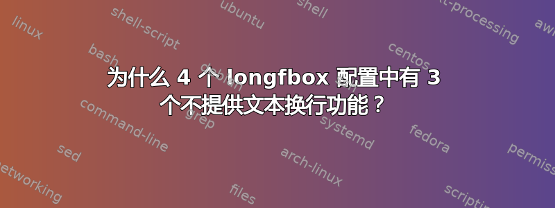 为什么 4 个 longfbox 配置中有 3 个不提供文本换行功能？