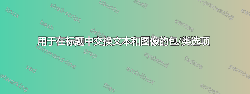 用于在标题中交换文本和图像的包/类选项