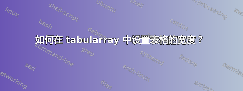 如何在 tabularray 中设置表格的宽度？