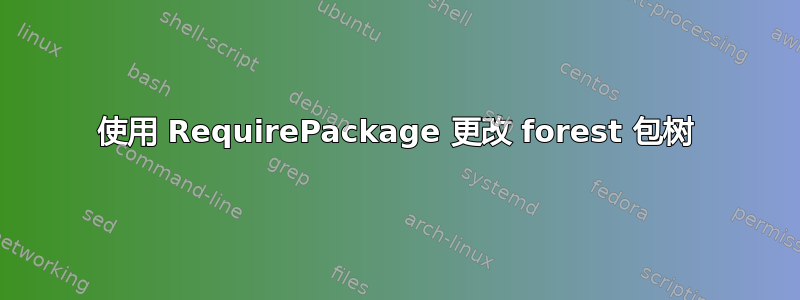 使用 RequirePackage 更改 forest 包树