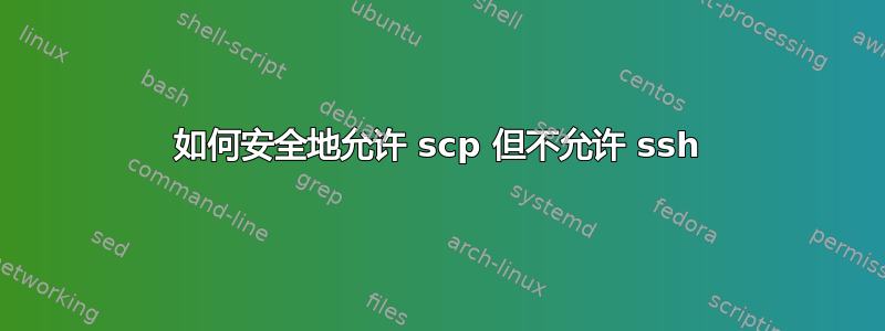 如何安全地允许 scp 但不允许 ssh