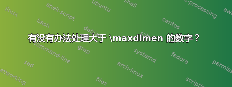 有没有办法处理大于 \maxdimen 的数字？