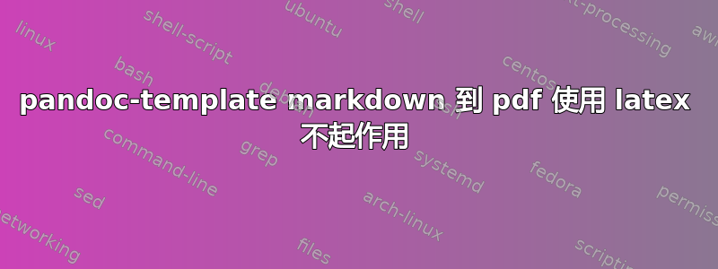 pandoc-template markdown 到 pdf 使用 latex 不起作用