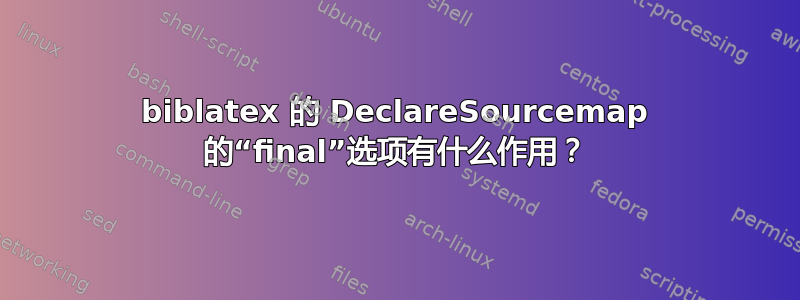 biblatex 的 DeclareSourcemap 的“final”选项有什么作用？