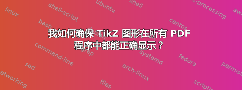 我如何确保 TikZ 图形在所有 PDF 程序中都能正确显示？