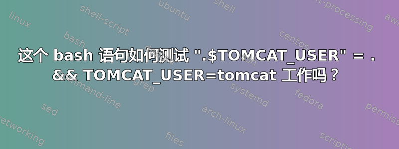 这个 bash 语句如何测试 ".$TOMCAT_USER" = . && TOMCAT_USER=tomcat 工作吗？