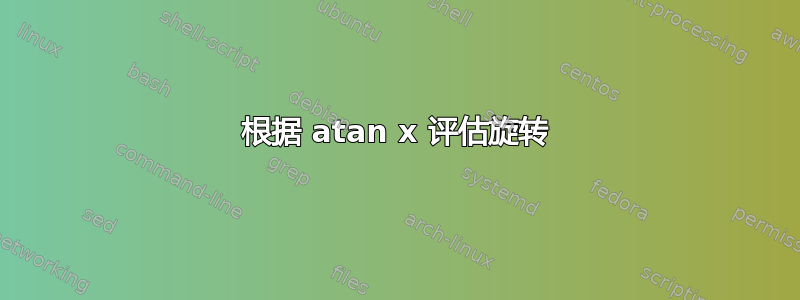 根据 atan x 评估旋转