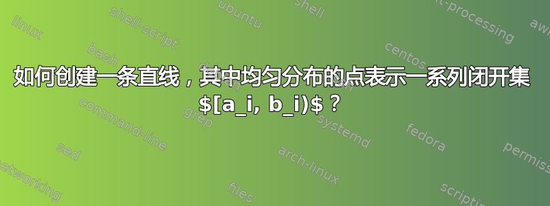 如何创建一条直线，其中均匀分布的点表示一系列闭开集 $[a_i, b_i)$？