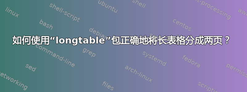 如何使用“longtable”包正确地将长表格分成两页？