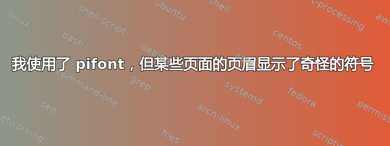 我使用了 pifont，但某些页面的页眉显示了奇怪的符号