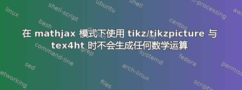 在 mathjax 模式下使用 tikz/tikzpicture 与 tex4ht 时不会生成任何数学运算