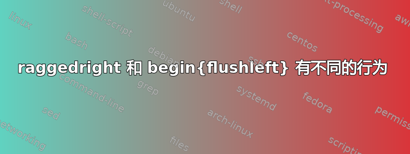 raggedright 和 begin{flushleft} 有不同的行为