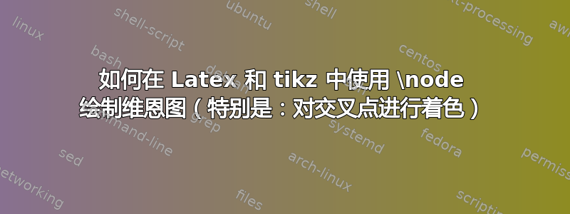 如何在 Latex 和 tikz 中使用 \node 绘制维恩图（特别是：对交叉点进行着色）