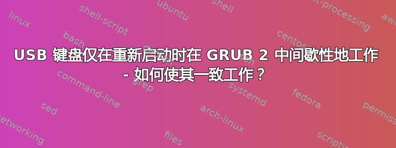 USB 键盘仅在重新启动时在 GRUB 2 中间歇性地工作 - 如何使其一致工作？