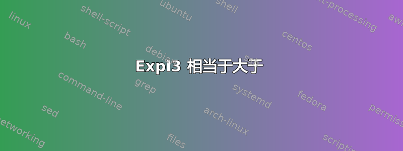 Expl3 相当于大于