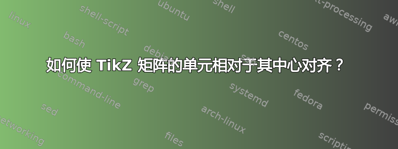 如何使 TikZ 矩阵的单元相对于其中心对齐？