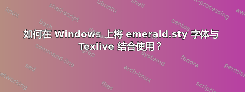 如何在 Windows 上将 emerald.sty 字体与 Texlive 结合使用？