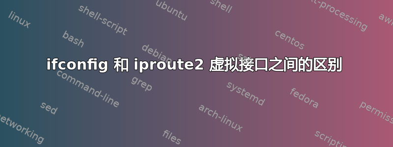 ifconfig 和 iproute2 虚拟接口之间的区别