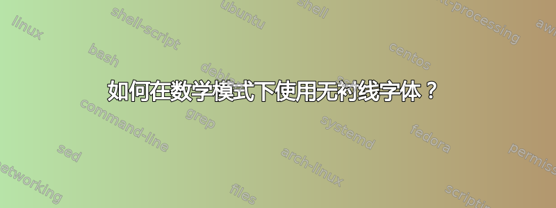 如何在数学模式下使用无衬线字体？