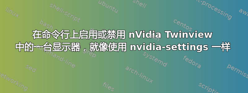 在命令行上启用或禁用 nVidia Twinview 中的一台显示器，就像使用 nvidia-settings 一样