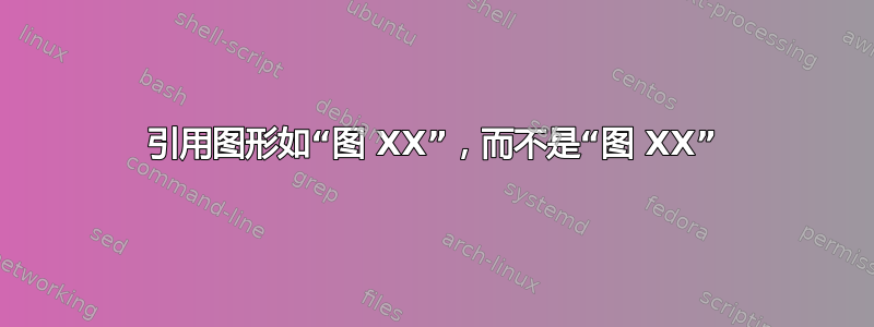 引用图形如“图 XX”，而不是“图 XX”