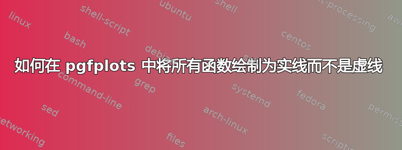 如何在 pgfplots 中将所有函数绘制为实线而不是虚线