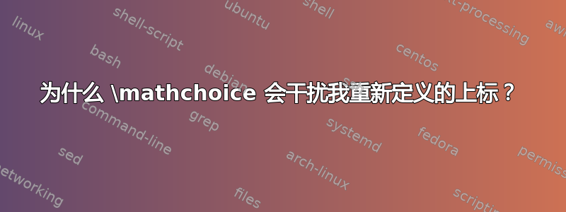 为什么 \mathchoice 会干扰我重新定义的上标？