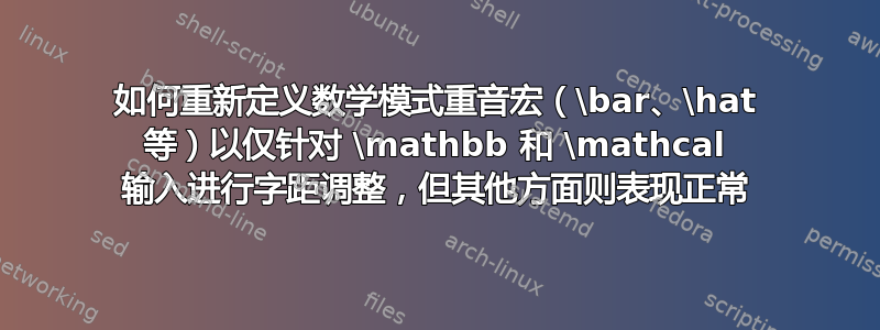 如何重新定义数学模式重音宏（\bar、\hat 等）以仅针对 \mathbb 和 \mathcal 输入进行字距调整，但其他方面则表现正常