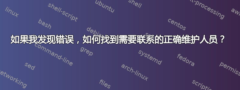 如果我发现错误，如何找到需要联系的正确维护人员？