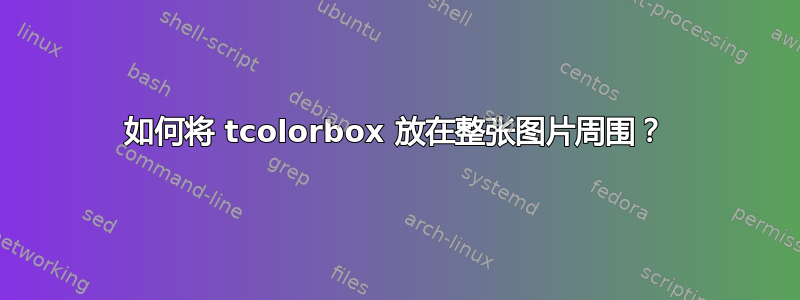 如何将 tcolorbox 放在整张图片周围？