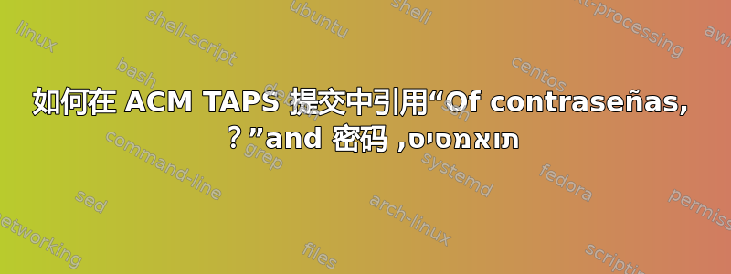 如何在 ACM TAPS 提交中引用“Of contraseñas, תואמסיס, and 密码”？