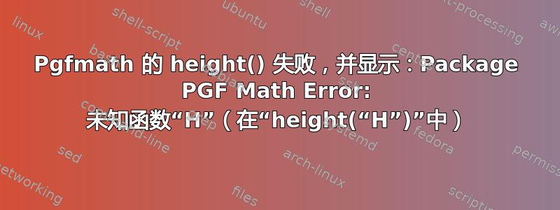 Pgfmath 的 height() 失败，并显示：Package PGF Math Error: 未知函数“H”（在“height(“H”)”中）