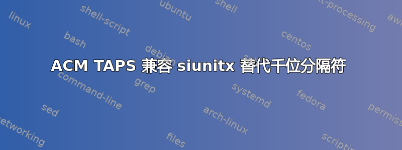 ACM TAPS 兼容 siunitx 替代千位分隔符