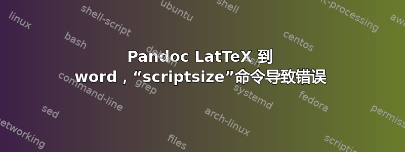 Pandoc LatTeX 到 word，“scriptsize”命令导致错误