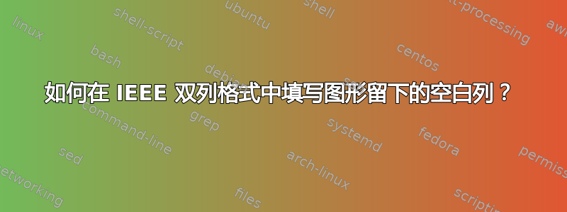 如何在 IEEE 双列格式中填写图形留下的空白列？