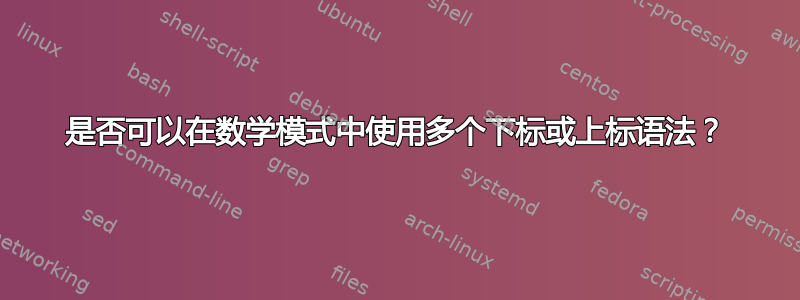 是否可以在数学模式中使用多个下标或上标语法？