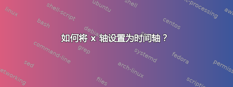 如何将 x 轴设置为时间轴？