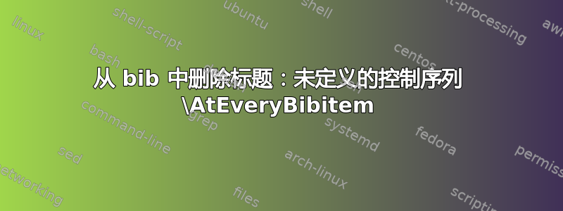 从 bib 中删除标题：未定义的控制序列 \AtEveryBibitem