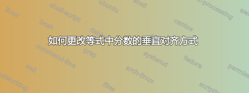 如何更改等式中分数的垂直对齐方式