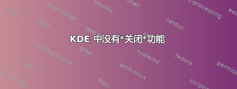 KDE 中没有*关闭*功能