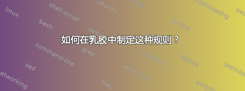 如何在乳胶中制定这种规则？