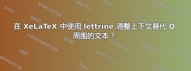 在 XeLaTeX 中使用 lettrine 调整上下文替代 Q 周围的文本？