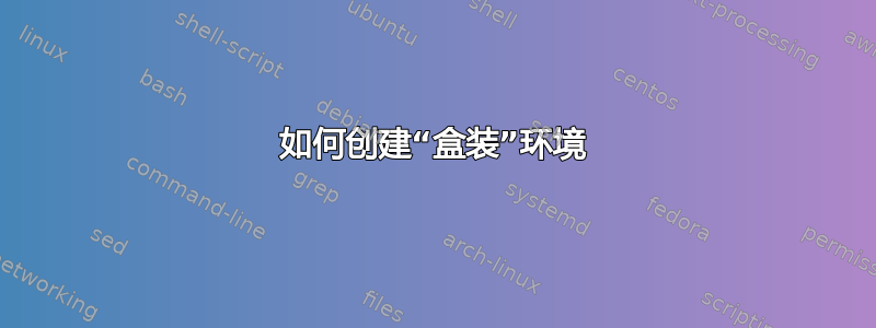 如何创建“盒装”环境